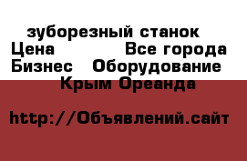 525 зуборезный станок › Цена ­ 1 000 - Все города Бизнес » Оборудование   . Крым,Ореанда